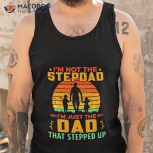 im not the stepdad im just the dad that stepped up shirt tank top