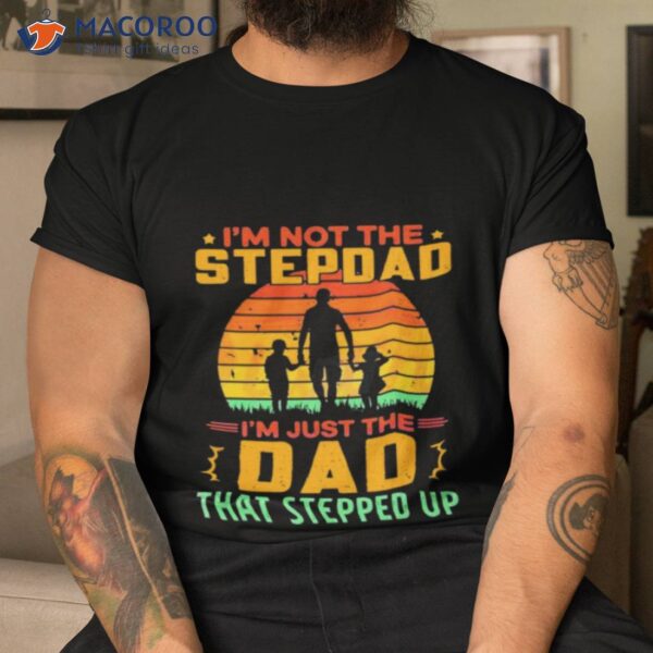 Im Not The Stepdad Im Just The Dad That Stepped Up Shirt