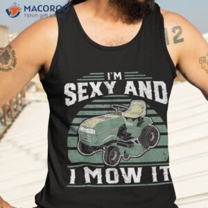 im sexy and i mow it funny riding mower mowing gift for dad shirt tank top 3