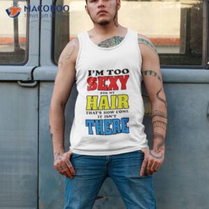 im too sexy for my hair thats how come it isnt there shirt tank top 2