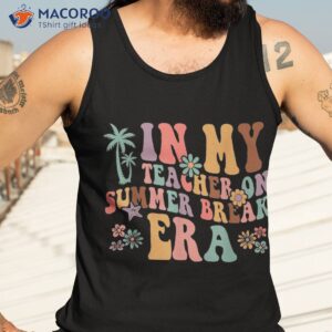 in my teacher on summer break era last day of school shirt tank top 3