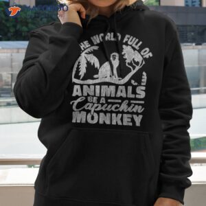 in the world full of animals be a capuchin monkey shirt hoodie 2