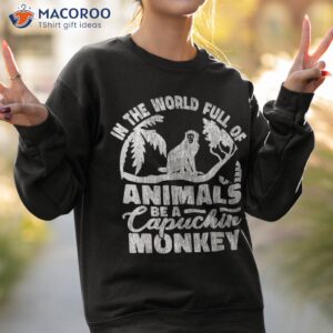 in the world full of animals be a capuchin monkey shirt sweatshirt 2