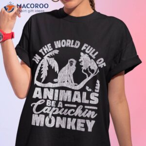 in the world full of animals be a capuchin monkey shirt tshirt 1