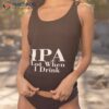 Ipa Lot When I Drink Shirt