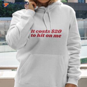 it costs 20 to hit on me shirt hoodie