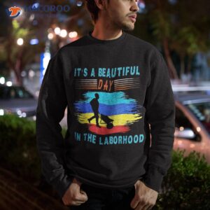 it s a beautiful day in the laborhood happy labor retro shirt sweatshirt