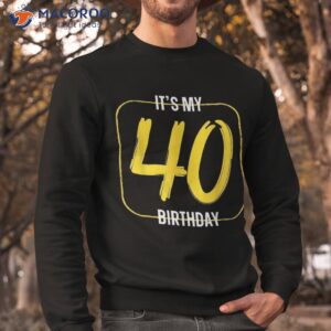 it s my 40th birthday shirt graphic design celebration sweatshirt