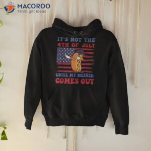 it s not 4th of july until my wiener comes out funny hotdog shirt hoodie