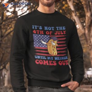 it s not 4th of july until my wiener comes out funny hotdog shirt sweatshirt