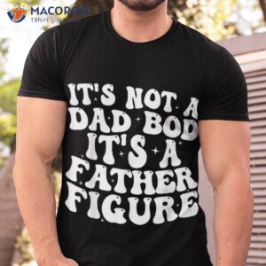 it s not a dad bod father figure 2023 father s day shirt tshirt