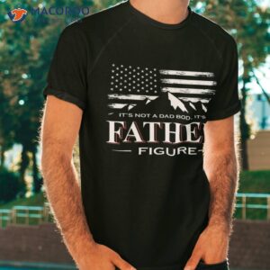 It’s Not A Dad Bod Father-figure American Flag Shirt