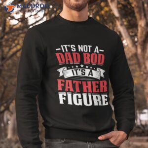 it s not a dad bod father figure fathers day birthday shirt sweatshirt