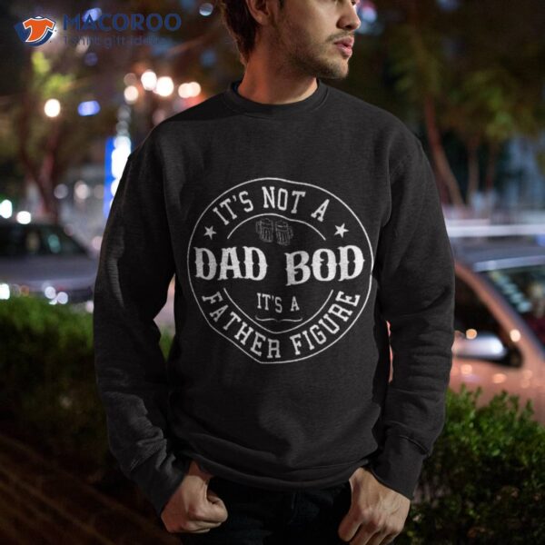 It’s Not A Dad Bod Father Figure Fathers Day Funny Shirt