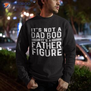 it s not a dad bod father figure fathers day shirt sweatshirt 2