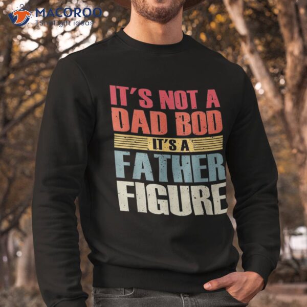 It’s Not A Dad Bod Father Figure Fathers Day Shirt