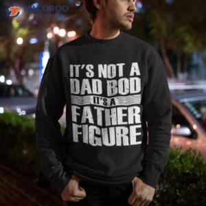 it s not a dad bod father figure fathers day shirt sweatshirt 4