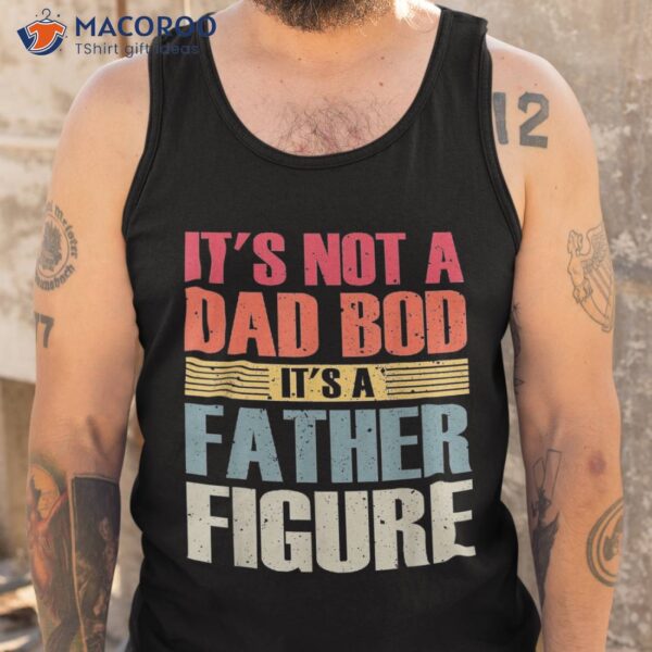 It’s Not A Dad Bod Father Figure Fathers Day Shirt