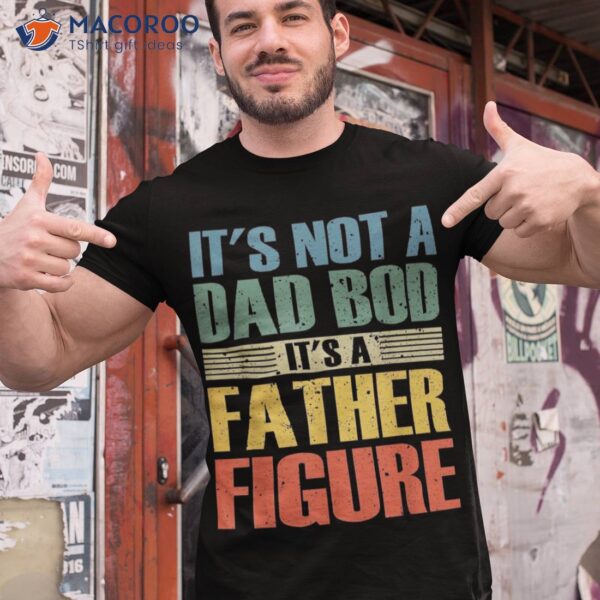 It’s Not A Dad Bod Father Figure Fathers Day Shirt