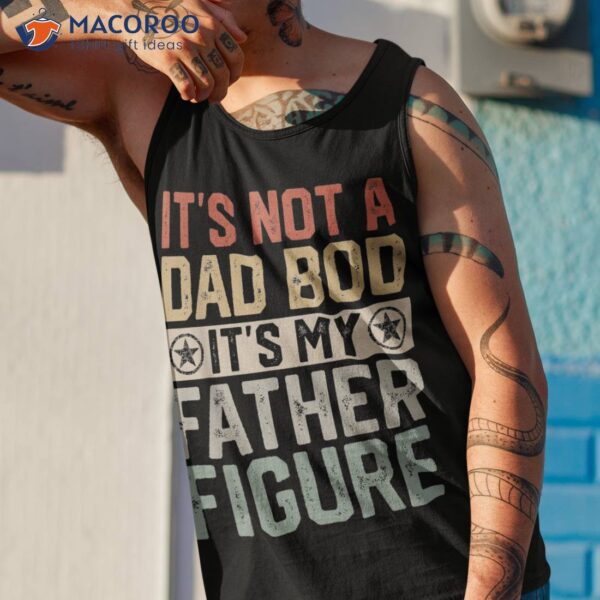 It’s Not A Dad Bod Father Figure Fathers Day Vintage Shirt