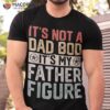 It’s Not A Dad Bod Father Figure Fathers Day Vintage Shirt