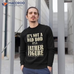 it s not a dad bod father figure funny father s day shirt sweatshirt 1