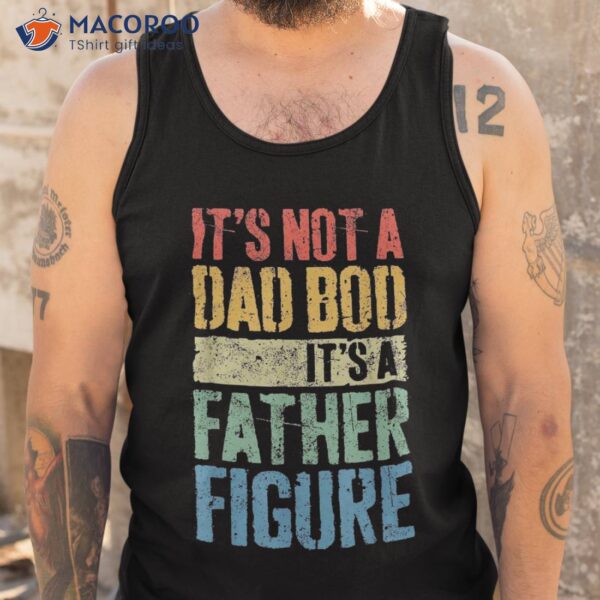 It’s Not A Dad Bod Father Figure Funny Fathers Day Shirt