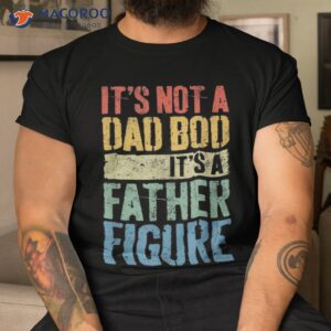 It’s Not A Dad Bod Father Figure Funny Fathers Day Shirt