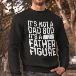 it s not a dad bod father figure funny gift for shirt sweatshirt 1