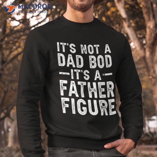 It’s Not A Dad Bod Father Figure Funny Gift For Shirt