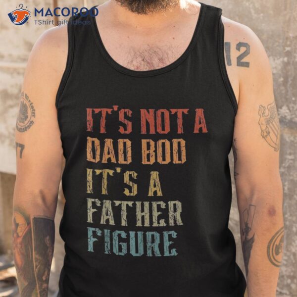 It’s Not A Dad Bod Father Figure Funny Retro Vintage Shirt