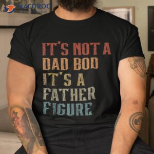 It’s Not A Dad Bod Father Figure Funny Retro Vintage Shirt