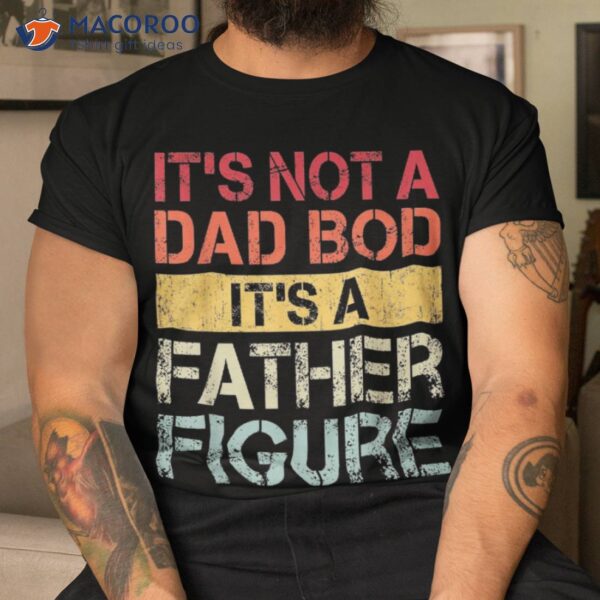 It’s Not A Dad Bod Father Figure Funny Retro Vintage Shirt