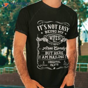 it s not easy being my wife s arm candy i am nailing it shirt tshirt