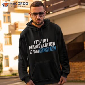 it s not manipulation if you believe me funny shirt hoodie 2