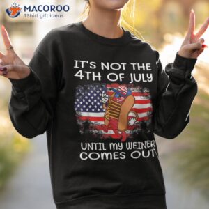 it s not the 4th of july until my weiner comes out graphic shirt sweatshirt 2