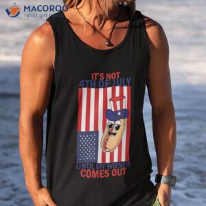 it s not the 4th of july until my weiner comes out graphic shirt tank top