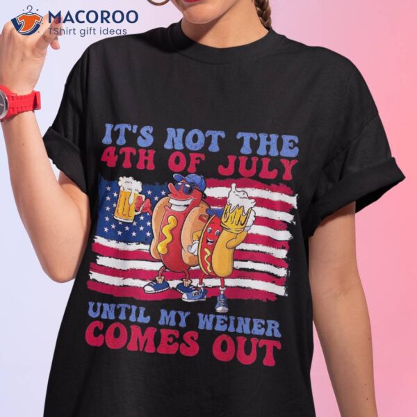 It’s Not The 4th Of July Until My Weiner Comes Out Graphic Shirt