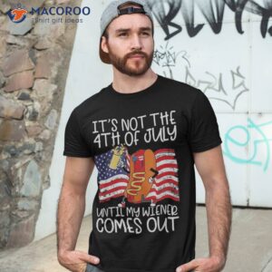 it s not the 4th of july until my weiner comes out graphic shirt tshirt 3 1