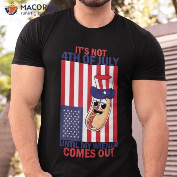 It’s Not The 4th Of July Until My Weiner Comes Out Graphic Shirt