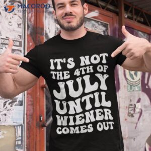 It’s Not The 4th Of July Until Wiener Funny Independence Day Shirt
