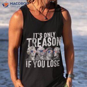 it s only treason if you lose founding fathers 4th of july shirt tank top