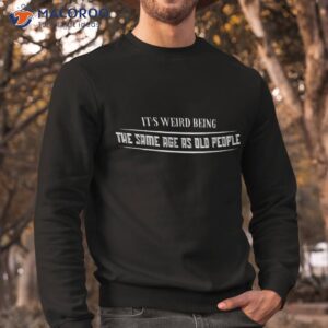 it s weird being the same age as old people funny vintage shirt sweatshirt 1