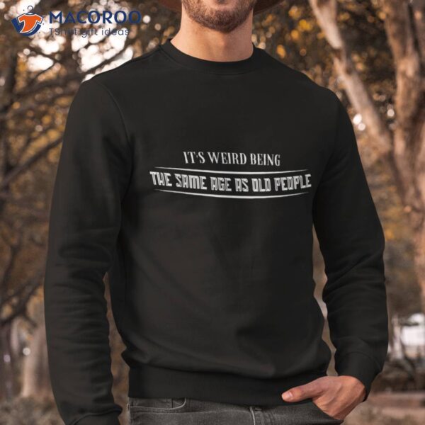 It’s Weird Being The Same Age As Old People Funny Vintage Shirt