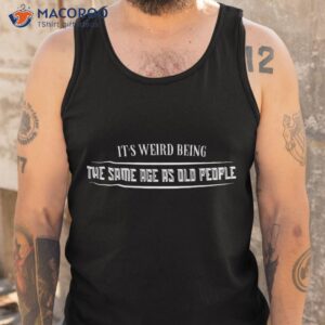 it s weird being the same age as old people funny vintage shirt tank top 1