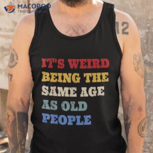 it s weird being the same age as old people funny vintage shirt tank top
