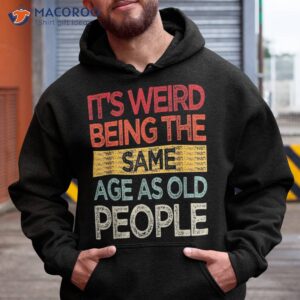 it s weird being the same age as old people retro sarcastic shirt hoodie 1