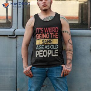 it s weird being the same age as old people retro sarcastic shirt tank top 2