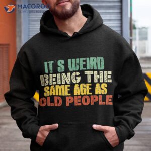 It’s Weird Being The Same Age As Old People Sarcastic Retro Shirt