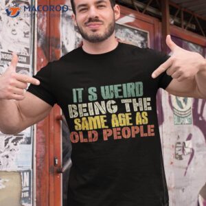 it s weird being the same age as old people sarcastic retro shirt tshirt 1